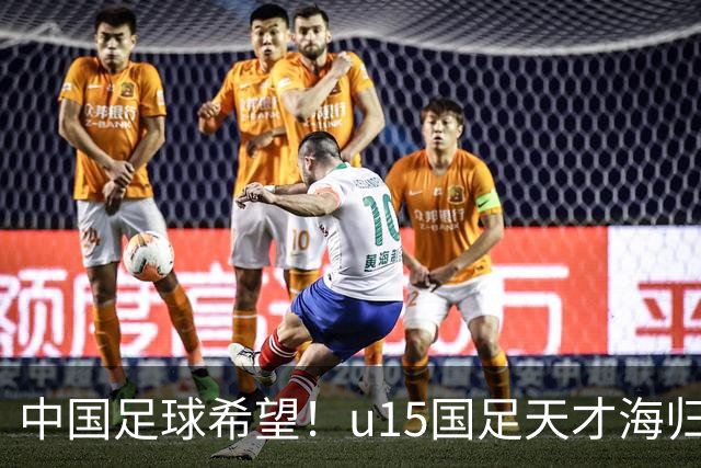 中国足球希望！u15国足天才海归少年，未来晋级世界杯不是梦
